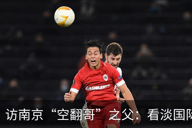 访南京“空翻哥”之父：看淡国际赛场走红流量 助力回归理性成长